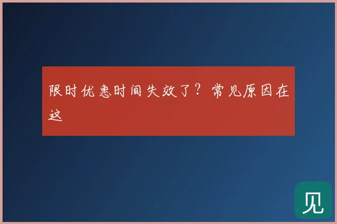 限时优惠时间失效了？常见原因在这